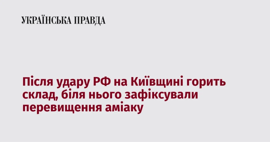 удар по Київщині спричинив пожежу на складі де виявили аміак у повітрі